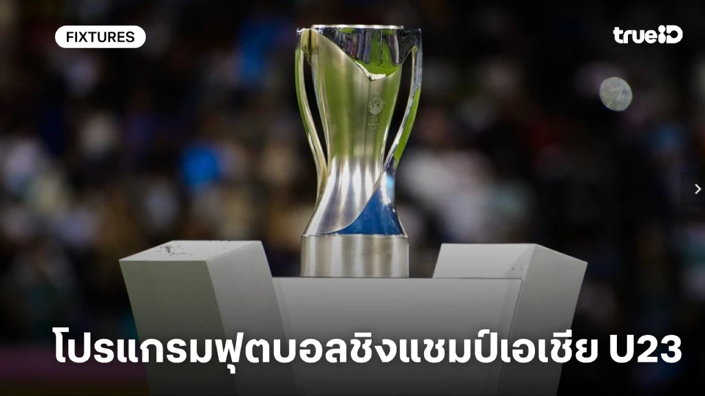 โปรแกรมฟุตบอลชิงแชมป์เอเชีย U23 ลิ้งก์ดูบอลสด ทีมชาติไทย U23