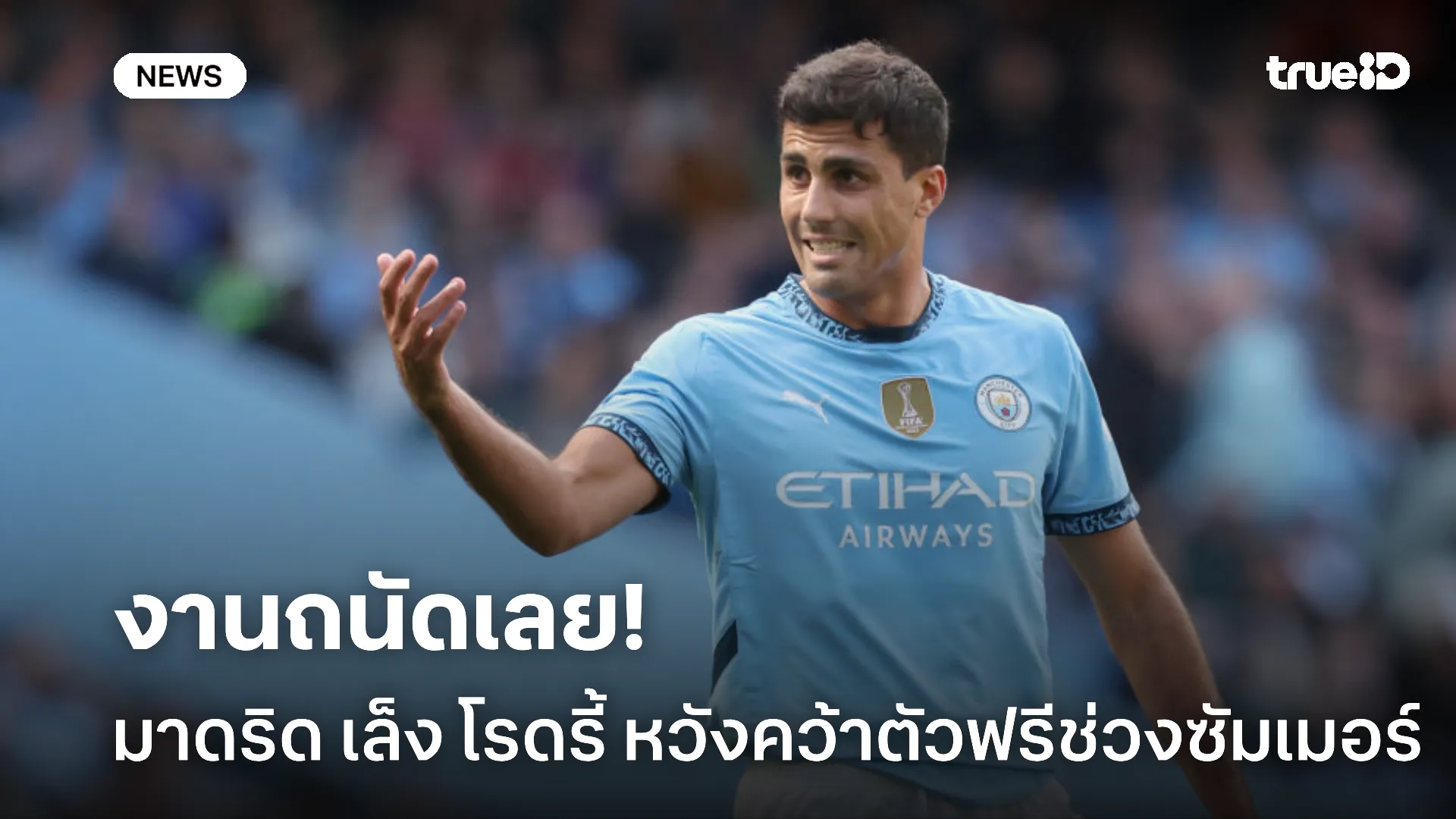 เสริมกลาง.! มาดริด จับตา โรดรี้ ใกล้ชิดเพื่อเสริมทัพฟรีซัมเมอร์หน้า