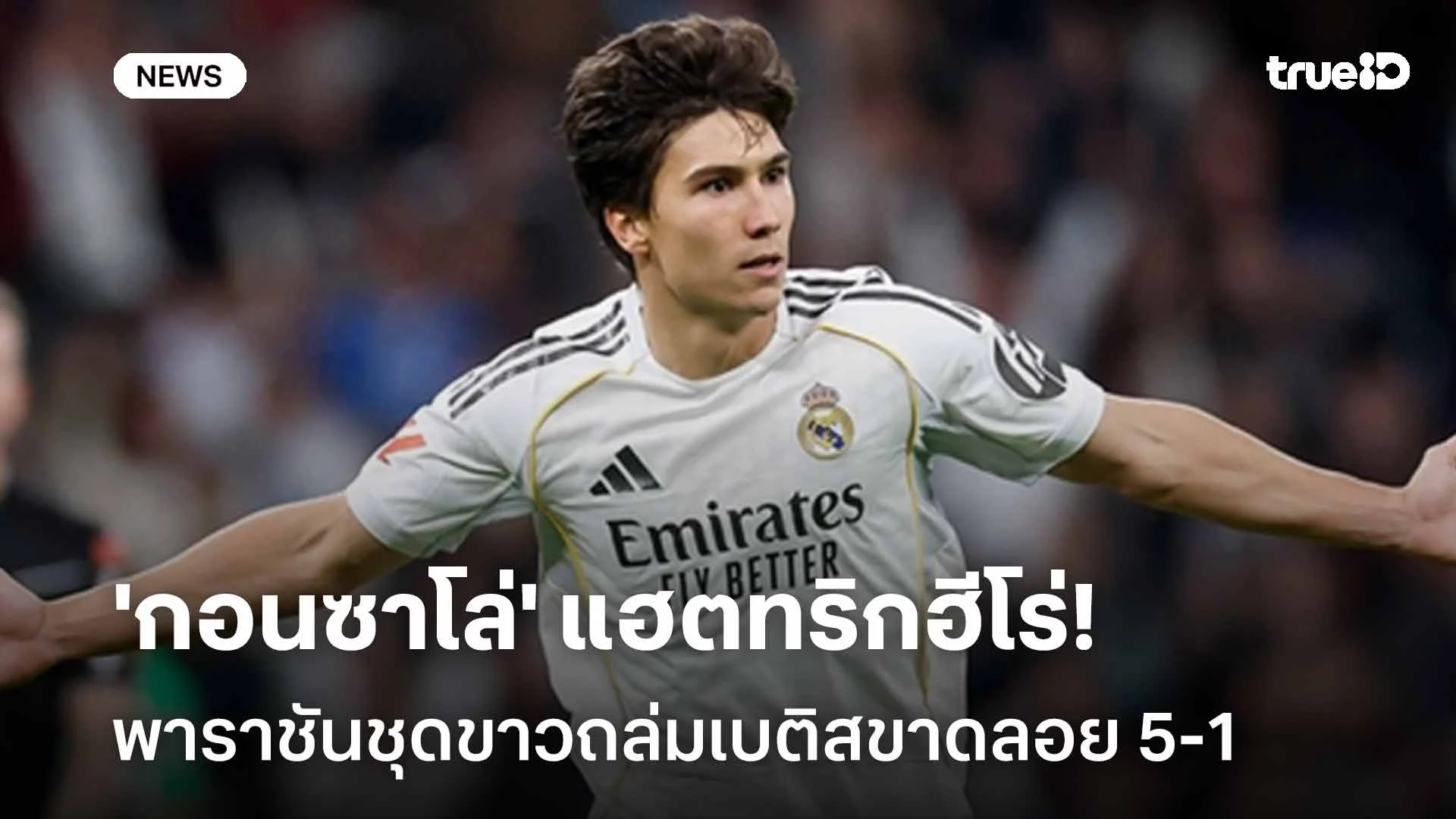 คว้าชัย!! 'กอนซาโล่' แฮตทริกฮีโร่ พาราชันชุดขาวถล่มเบติสขาดลอย 5-1 คว้าชัย!! 'กอนซาโล่' แฮตทริกฮีโร่ พาราชันชุดขาวถล่มเบติสขาดลอย 5-1