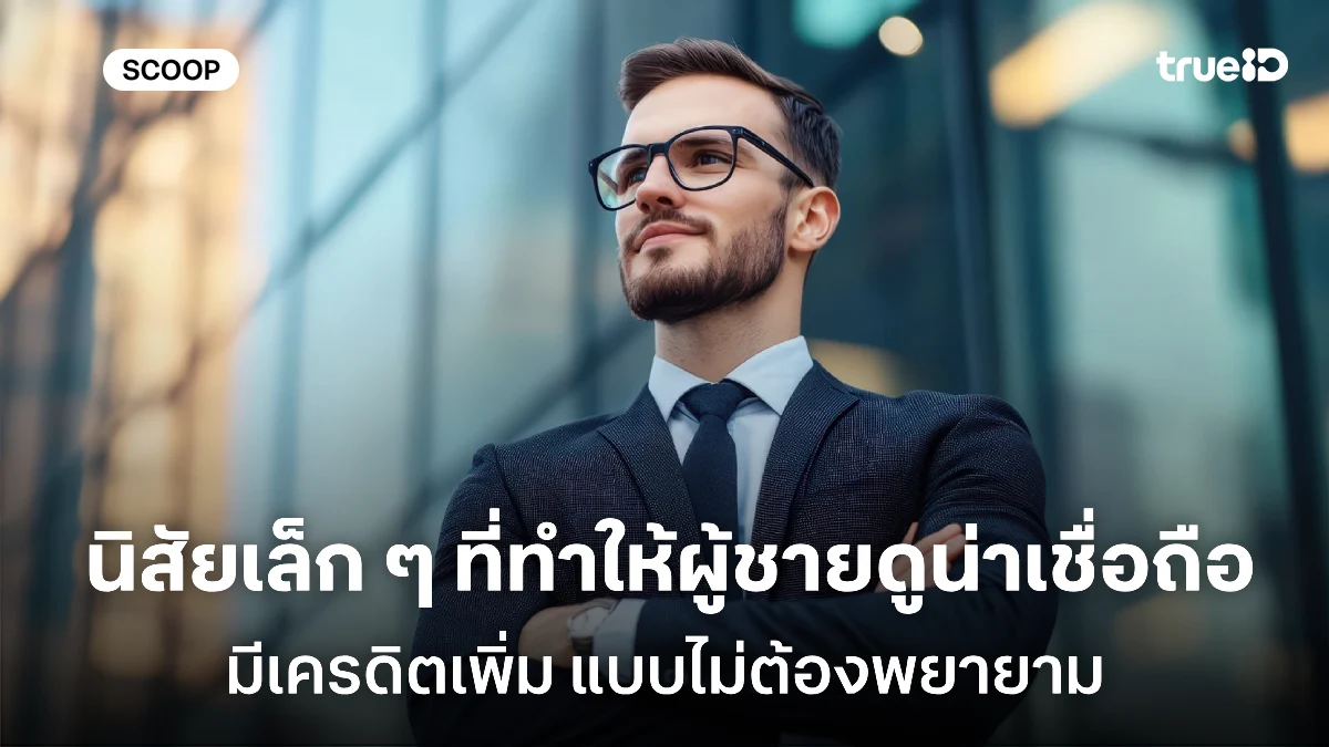 นิสัยเล็ก ๆ ที่ทำให้ผู้ชายดูน่าเชื่อถือ โดยไม่ต้องพยายาม