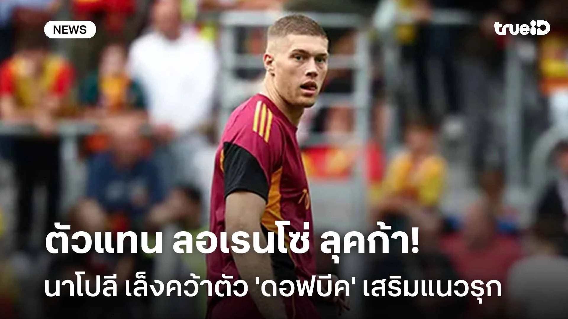 ตัวแทน ลอเรนโซ่ ลุคก้า!! นาโปลี เล็งคว้าตัว 'ดอฟบีค' เสริมแกร่งแนวรุก