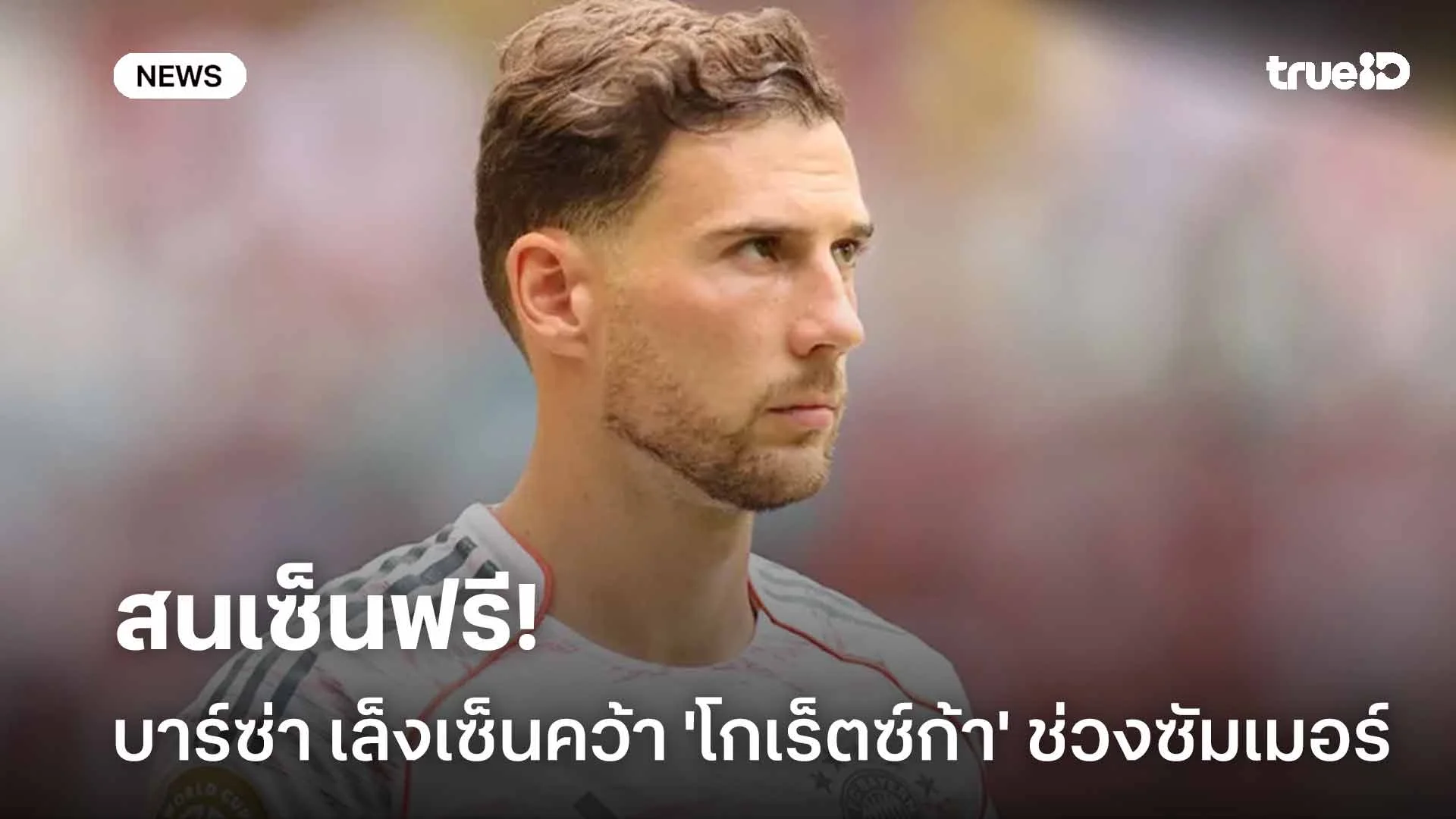 สนเซ็นฟรี!! บาร์ซ่า เล็งเซ็นคว้าตัว 'โกเร็ตซ์ก้า' ช่วงซัมเมอร์นี้ สนเซ็นฟรี!! บาร์ซ่า เล็งเซ็นคว้าตัว 'โกเร็ตซ์ก้า' ช่วงซัมเมอร์นี้