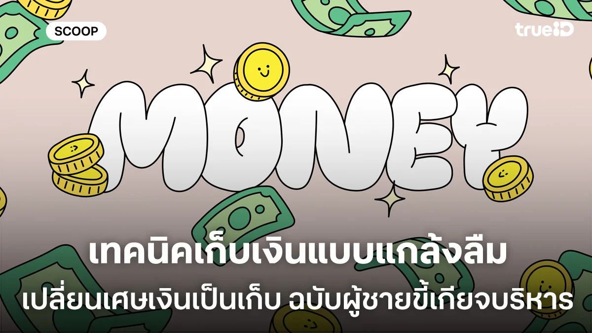 เทคนิคเก็บเงินแบบแกล้งลืม เปลี่ยนเศษเงินเป็นเก็บ ฉบับผู้ชายขี้เกียจบริหาร