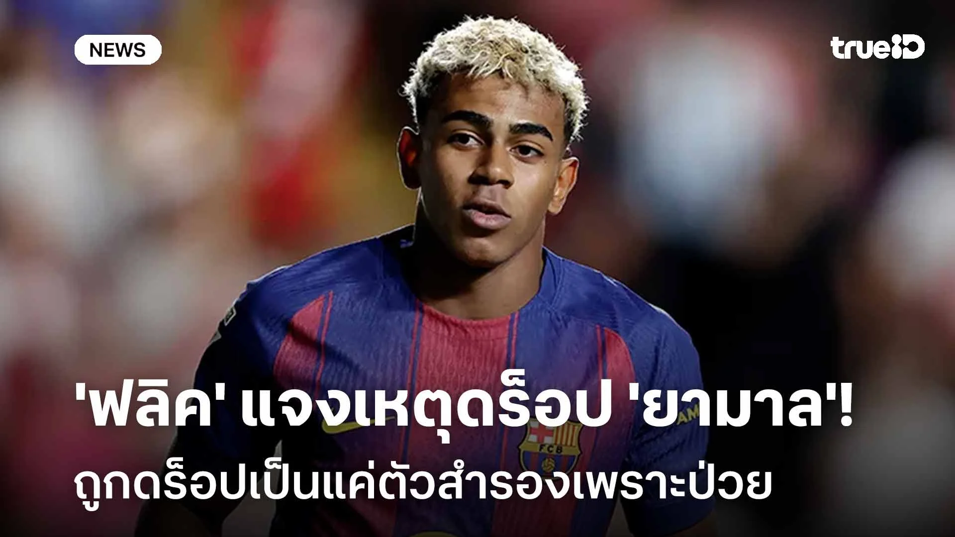 ชัดเจน!! 'ฟลิค' แจง 'ยามาล' ถูกดร็อปเป็นแค่ตัวสำรองเพราะป่วย ชัดเจน!! 'ฟลิค' แจง 'ยามาล' ถูกดร็อปเป็นแค่ตัวสำรองเพราะป่วย