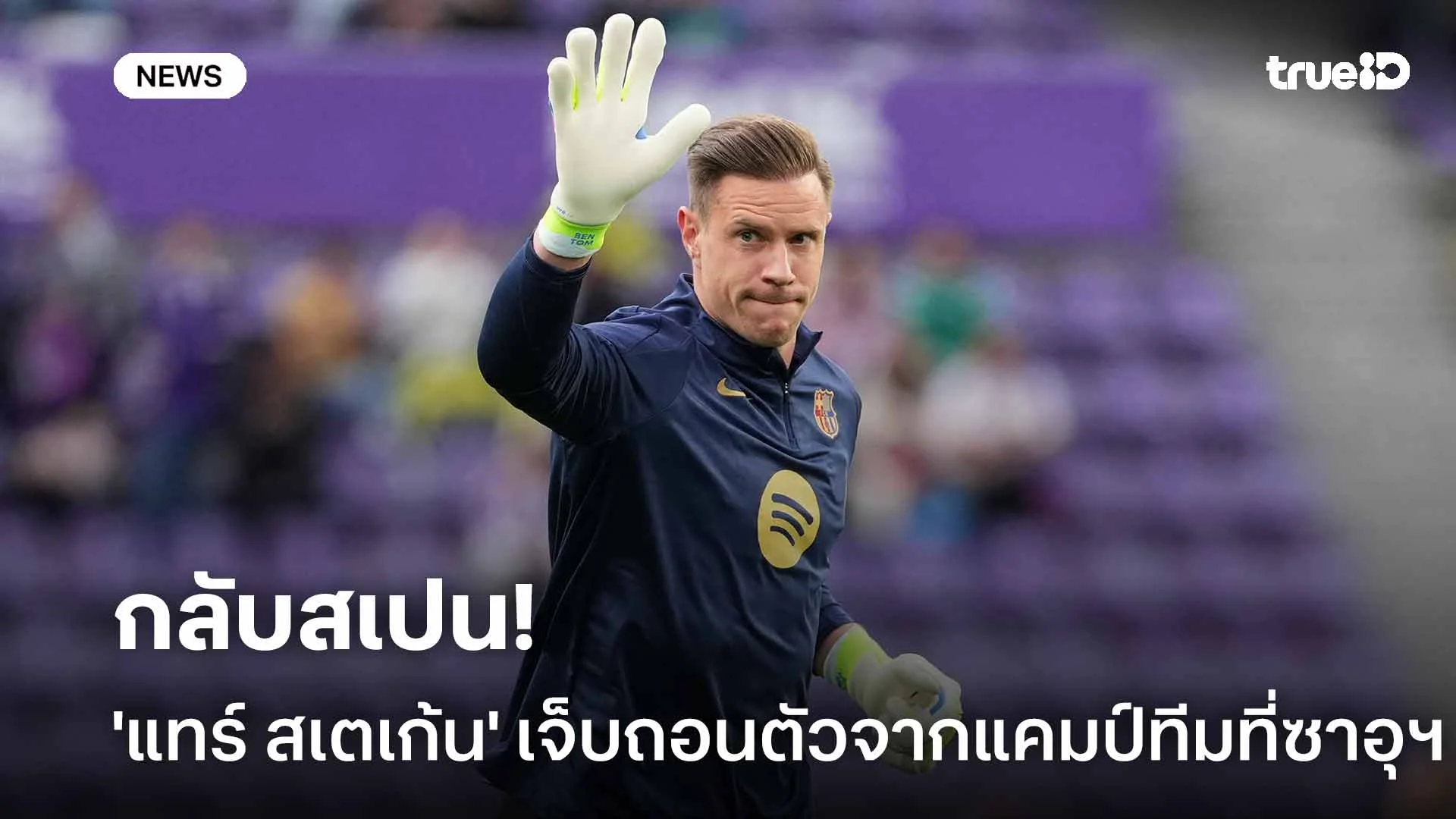 เจ็บซ้ำ! 'แทร์ สเตเก้น' บาดเจ็บ ถอนตัวจากแคมป์บาร์ซ่าที่ซาอุฯ กลับสเปน