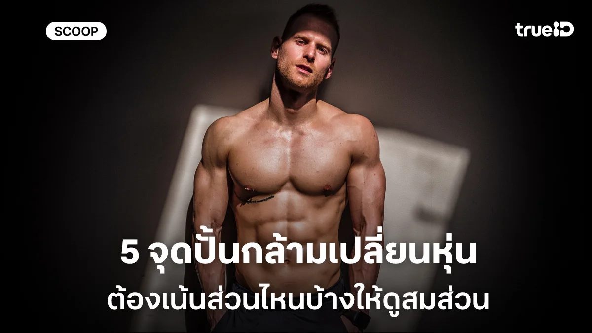 5 จุดปั้นกล้ามเปลี่ยนหุ่น ที่ผู้ชายต้องรู้ ต้องเน้นส่วนไหนบ้างให้ดูสมส่วน 5 จุดปั้นกล้ามเปลี่ยนหุ่น ที่ผู้ชายต้องรู้ ต้องเน้นส่วนไหนบ้างให้ดูสมส่วน