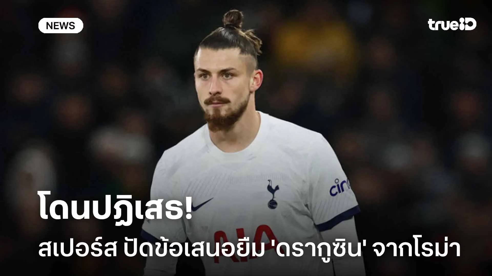 โดนปัด!! สเปอร์ส ปฏิเสธข้อเสนอยืมตัว 'ดรากูซิน' จากโรม่า