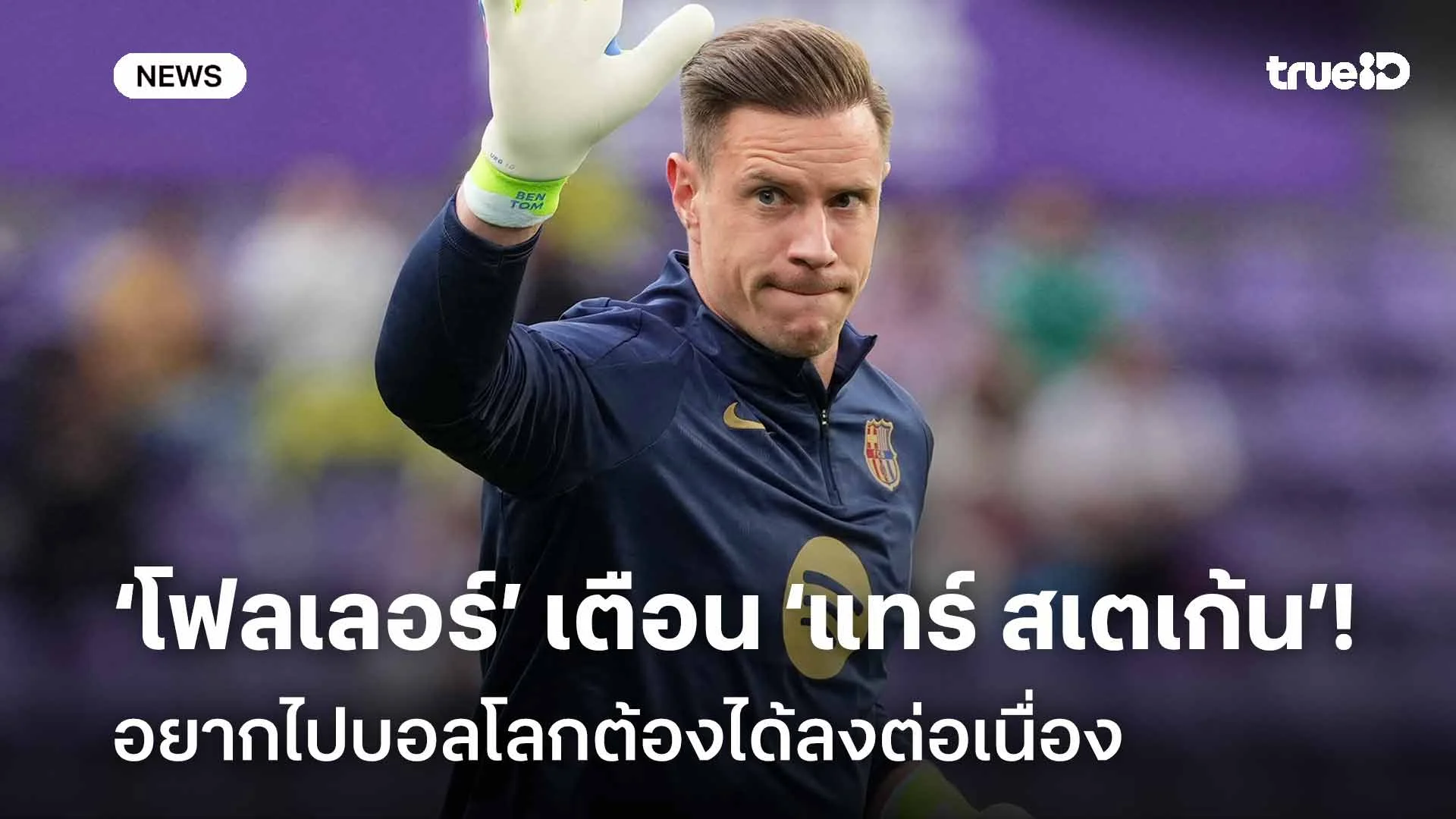 โดนเตือน! โฟลเลอร์ เตือน แทร์ สเตเก้น อยากไปบอลโลกต้องได้ลงต่อเนื่อง