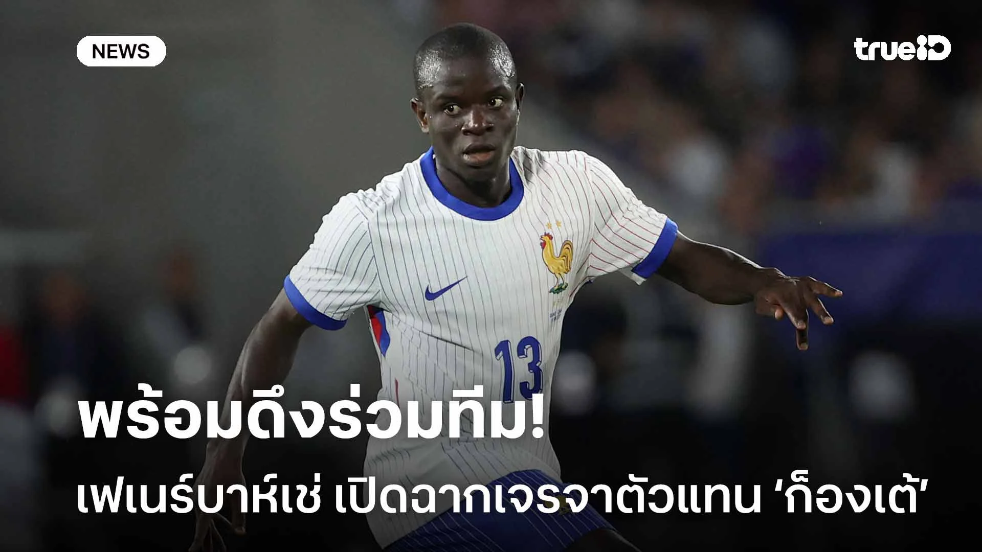 กลับยุโรป?! เฟเนร์บาห์เช่ เปิดฉากเจรจาตัวแทน ‘ก็องเต้’ พร้อมดึงร่วมทีม