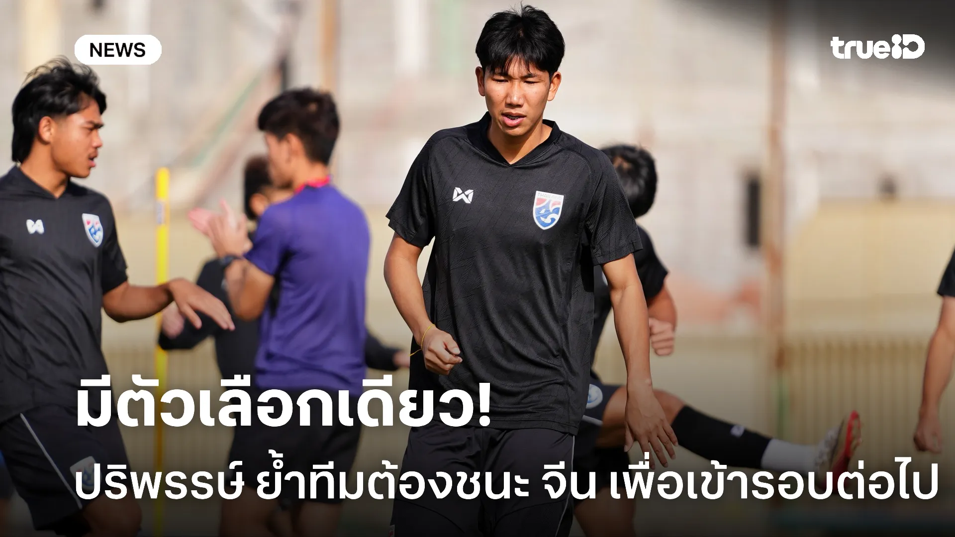 ติวเข้ม.! ปริพรรษ์ ย้ำเป้าหมายต้องชนะ จีน เพื่อเข้ารอบต่อไป