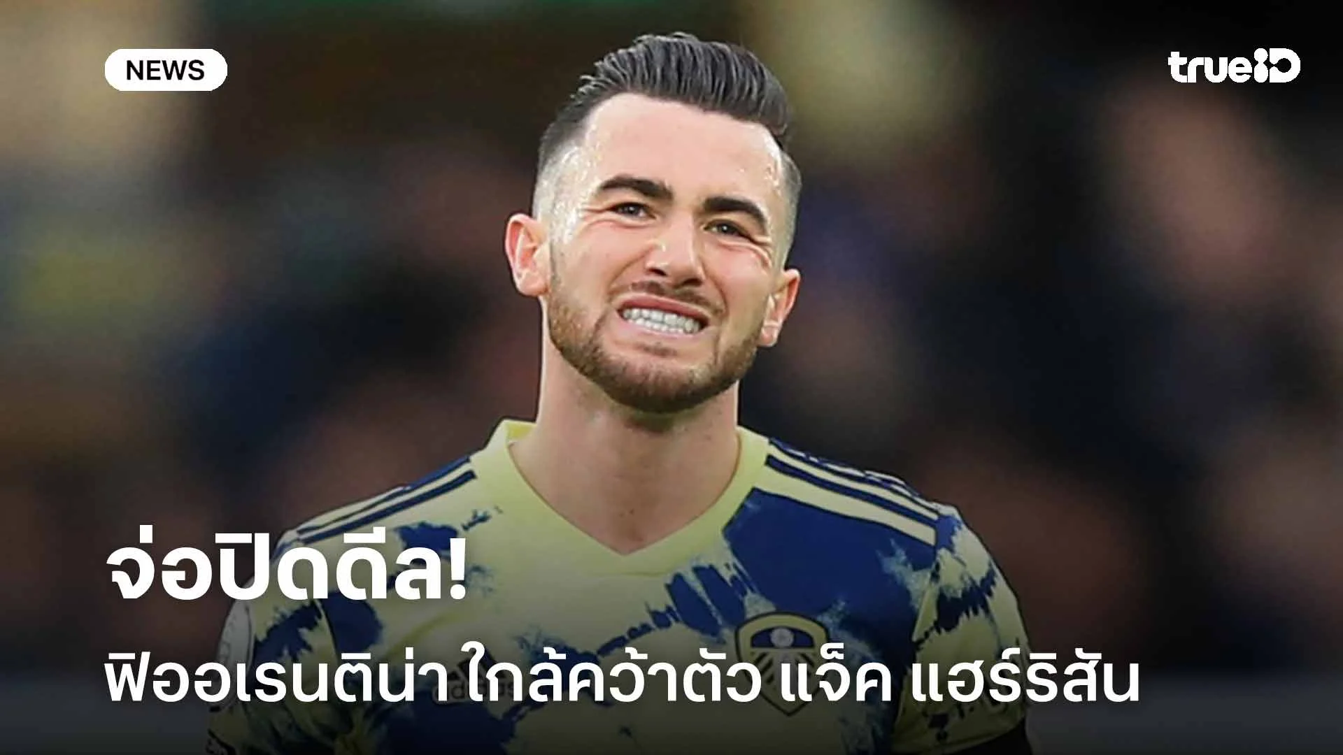 จ่อปิดดีล!! ฟิออเรนติน่า ใกล้คว้าตัว แจ็ค แฮร์ริสัน เสริมทัพ จ่อปิดดีล!! ฟิออเรนติน่า ใกล้คว้าตัว แจ็ค แฮร์ริสัน เสริมทัพ