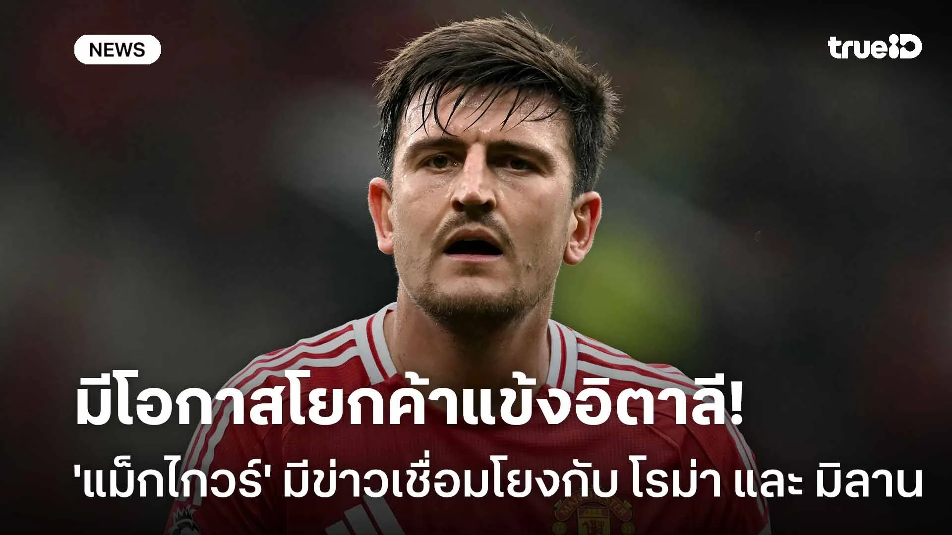มีโอกาสโยกค้าแข้งอิตาลี!'แม็กไกวร์' มีข่าวเชื่อมโยงกับ โรม่า และ มิลาน มีโอกาสโยกค้าแข้งอิตาลี!'แม็กไกวร์' มีข่าวเชื่อมโยงกับ โรม่า และ มิลาน