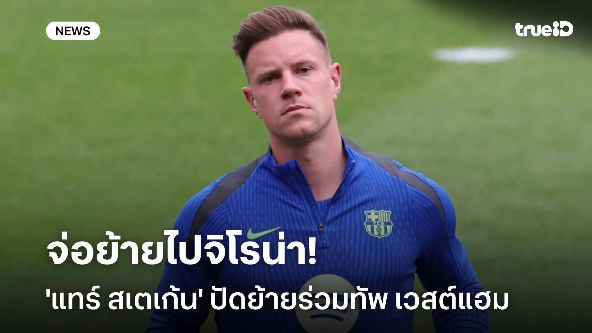 จ่อย้ายไปจิโรน่า!! 'แทร์ สเตเก้น' ปัดร่วมทัพ เวสต์แฮม ในตลาด ม.ค.นี้