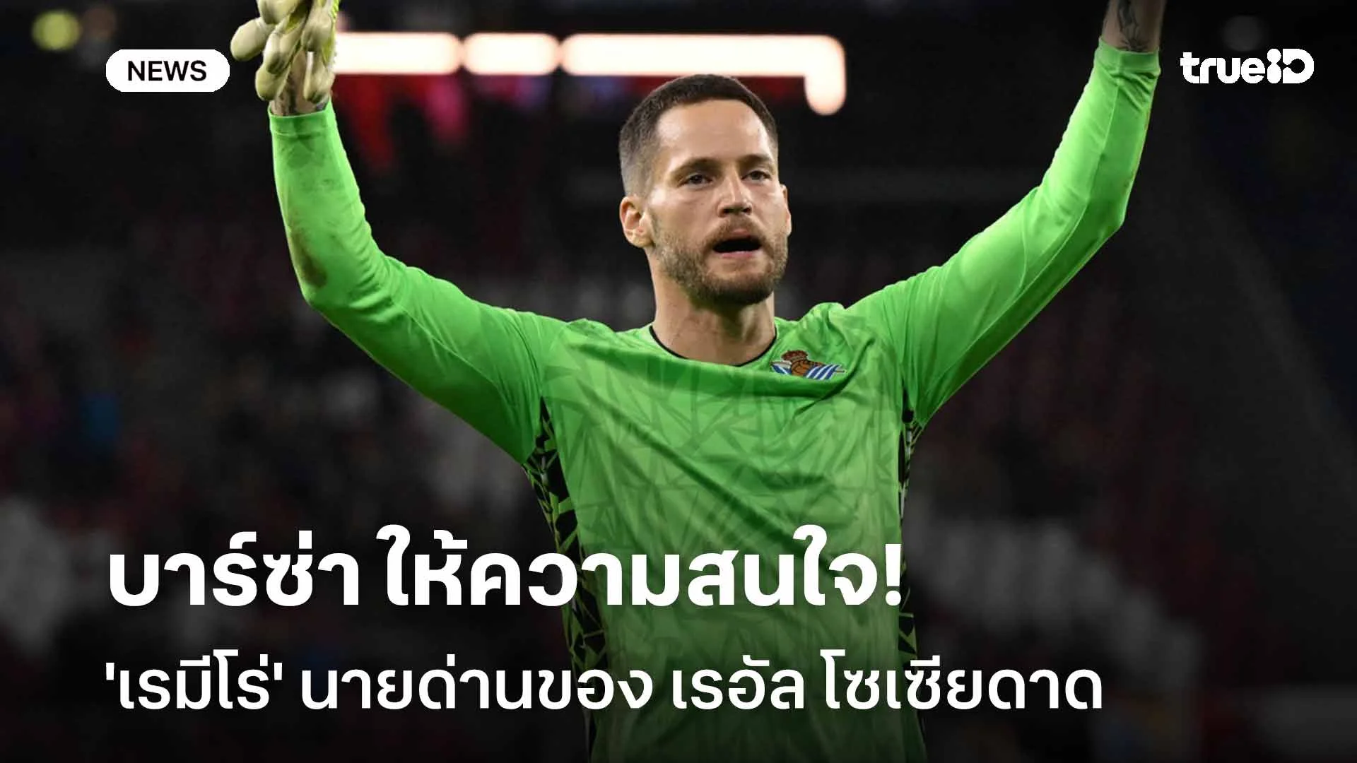 ยังไม่พอ!! บาร์ซ่า ให้ความสนใจ 'เรมีโร่' นายด่านของ เรอัล โซเซียดาด