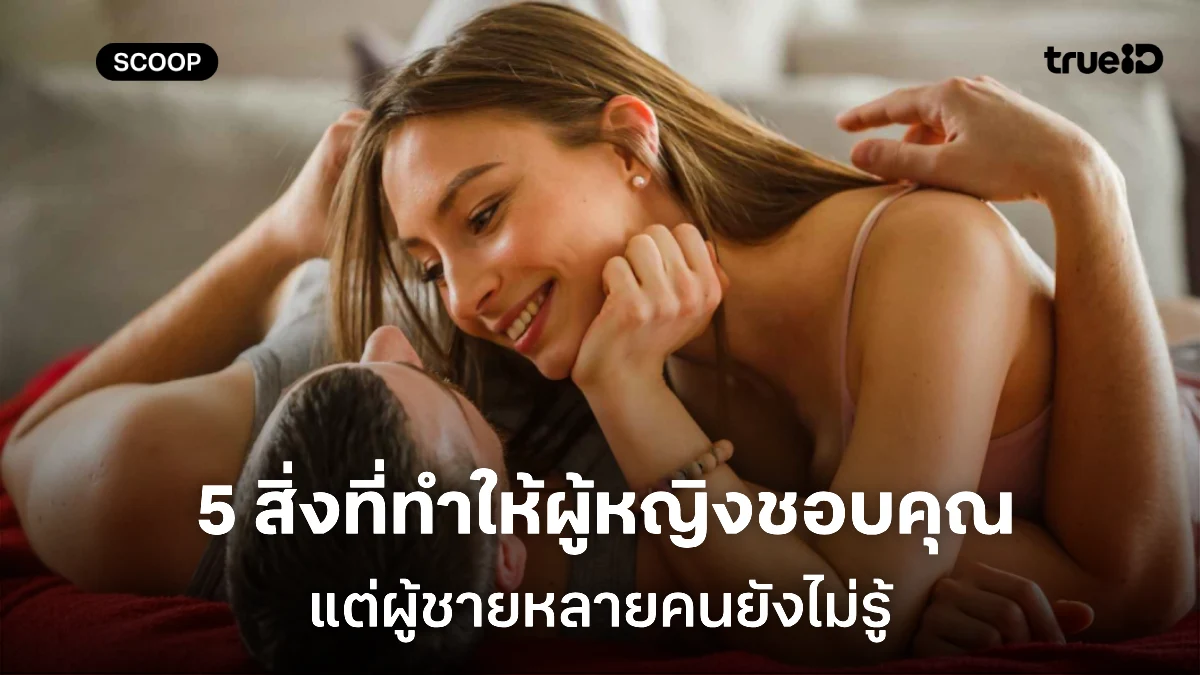5 สิ่งที่ผู้หญิงชอบ แต่ผู้ชายมักไม่รู้ ทั้งที่มันคือวิธีจีบหญิงให้ติดแบบไม่รู้ตัว