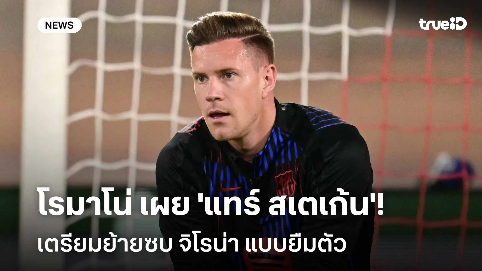 Here we go!! โรมาโน่ เผย 'แทร์ สเตเก้น' เตรียมย้ายซบ จิโรน่า แบบยืมตัว