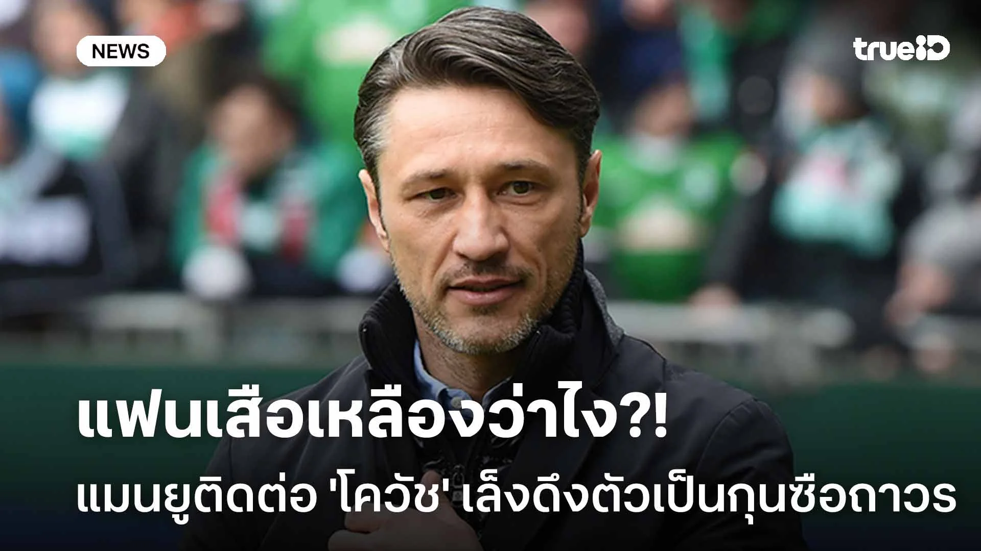 แฟนเสือเหลืองว่าไง?! แมนยู ติดต่อ 'โควัช' เล็งดึงตัวเป็นกุนซือถาวร