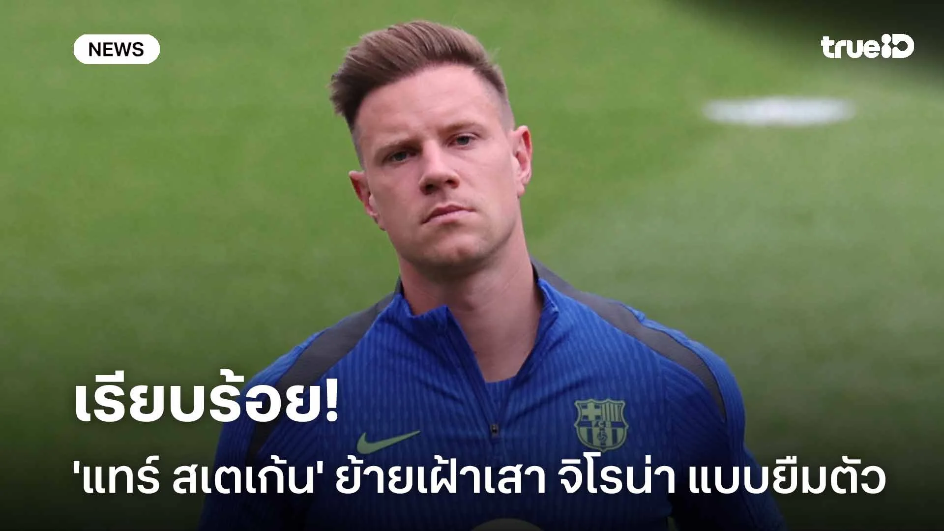 เรียบร้อย!! 'แทร์ สเตเก้น' ย้ายเฝ้าเสา จิโรน่า แบบยืมตัวจนจบซีซั่น