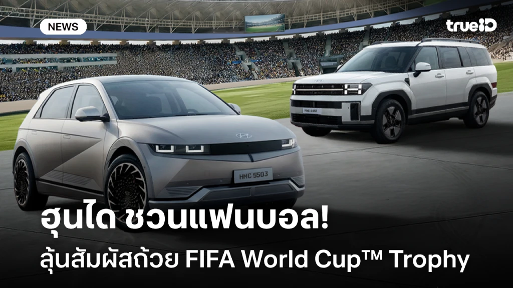ฮุนได ชวนแฟนบอลลุ้นสัมผัสถ้วย FIFA World Cup™ Trophy ของจริง