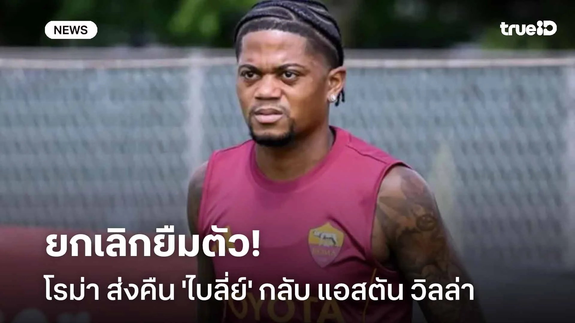 ยกเลิกยืมตัว!! โรม่า ส่งคืน 'ไบลี่ย์' กลับ แอสตัน วิลล่า ยกเลิกยืมตัว!! โรม่า ส่งคืน 'ไบลี่ย์' กลับ แอสตัน วิลล่า