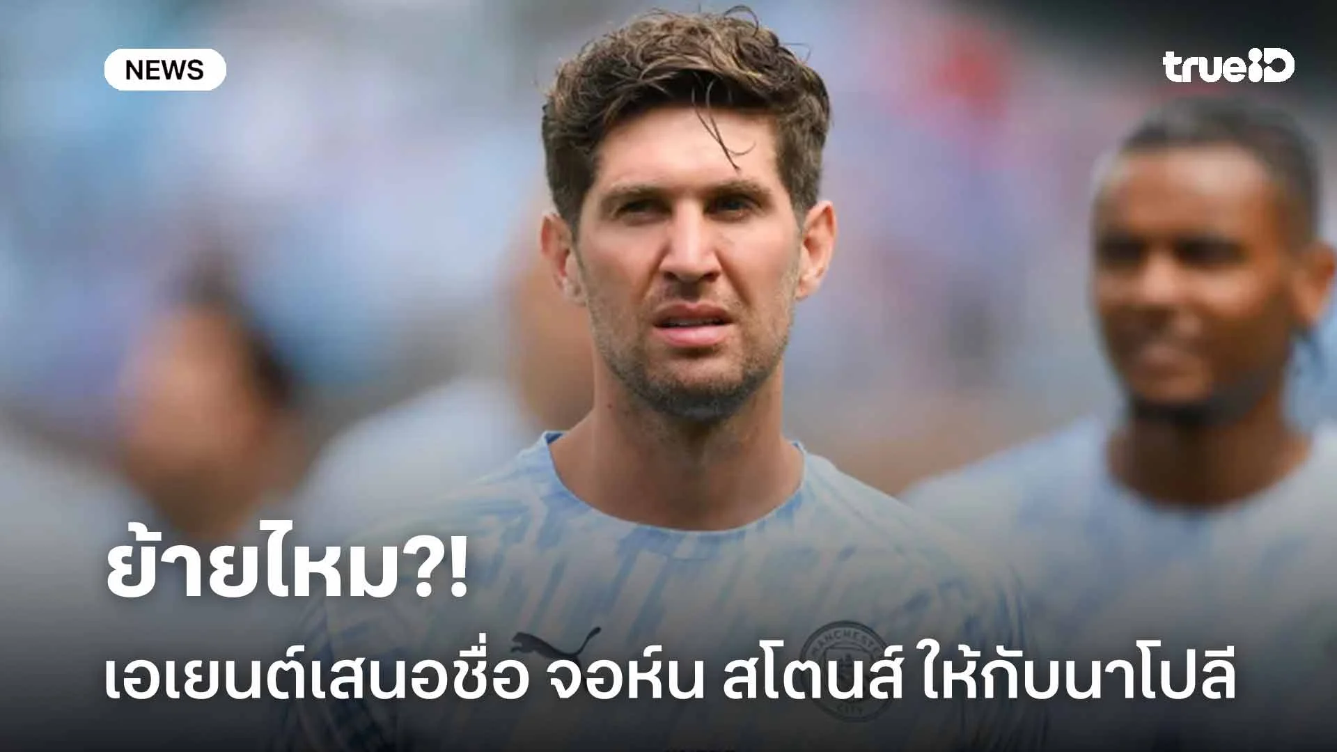 ย้ายไหม?! สื่อเผยเอเยนต์เสนอชื่อ จอห์น สโตนส์ ให้กับนาโปลี