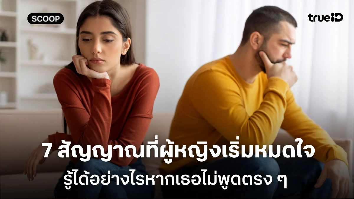 7 สัญญาณเตือนว่าผู้หญิงกำลังหมดใจ แต่ไม่ได้บอกผู้ชายตรงๆ