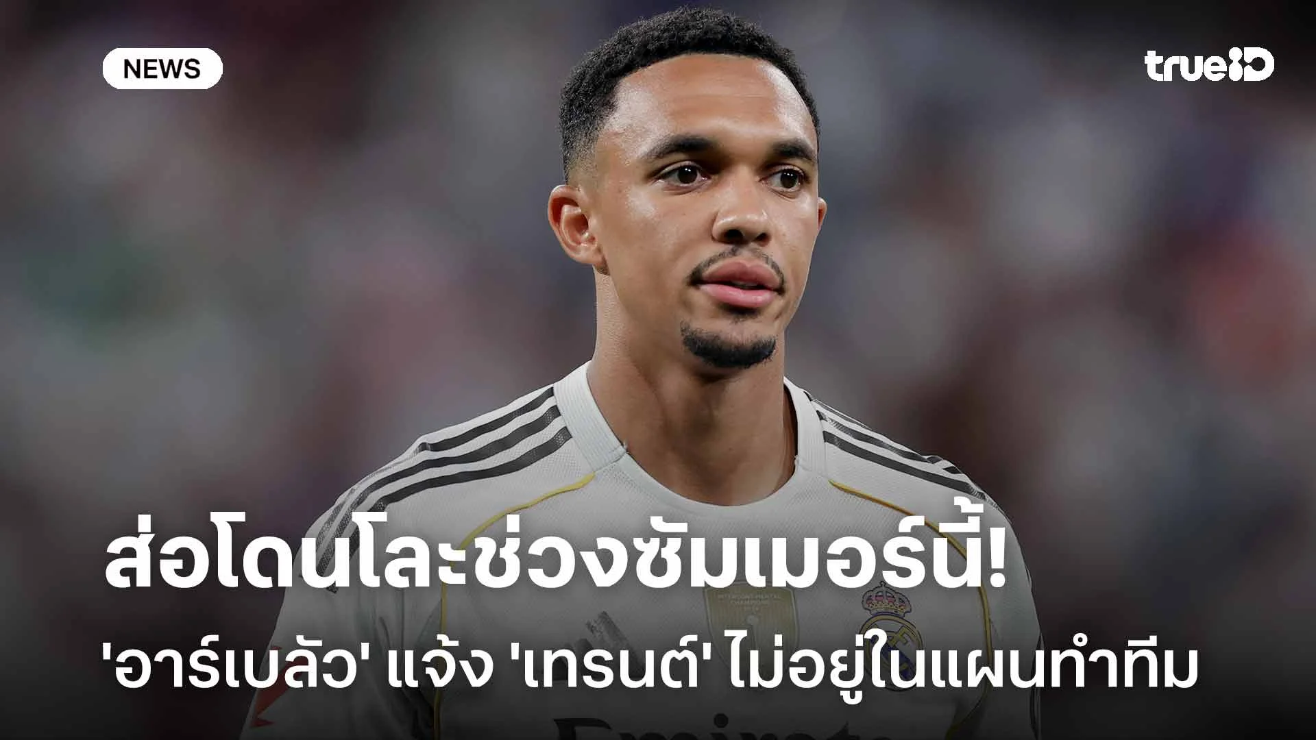 ส่อโดนโละช่วงซัมเมอร์นี้!! 'อาร์เบลัว' แจ้ง 'เทรนต์' ไม่อยู่ในแผนการทำทีม