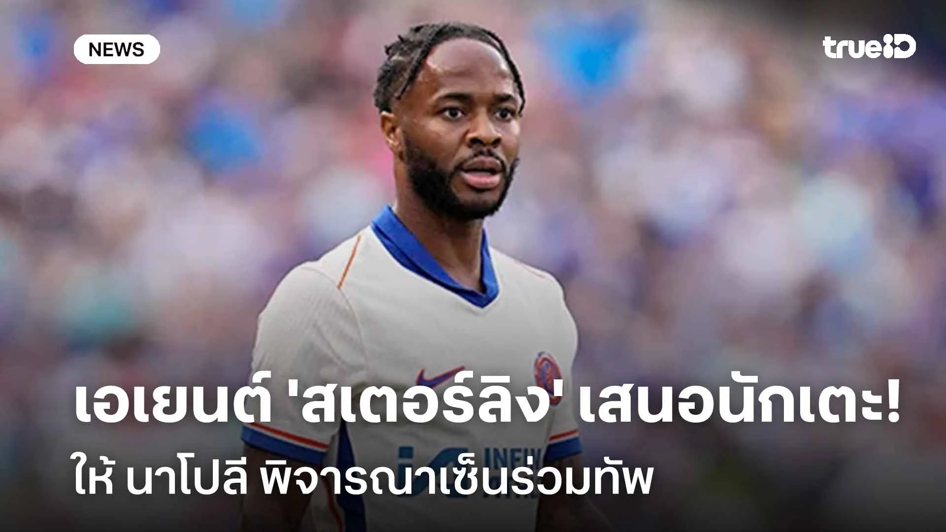 สื่อเผย!! เอเยนต์ 'สเตอร์ลิง' เสนอนักเตะให้ นาโปลี พิจารณาเซ็นร่วมทัพ สื่อเผย!! เอเยนต์ 'สเตอร์ลิง' เสนอนักเตะให้ นาโปลี พิจารณาเซ็นร่วมทัพ