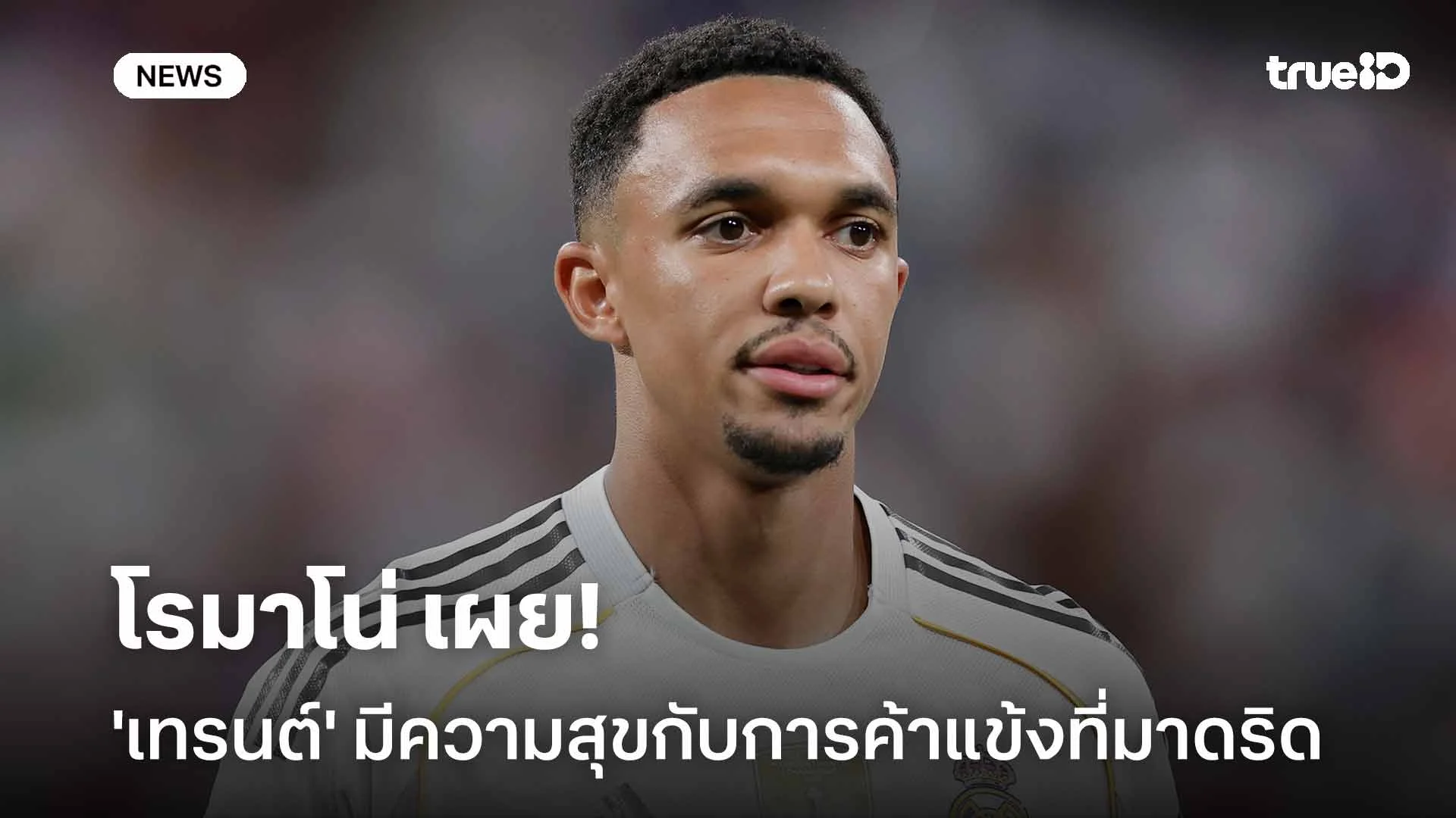 ยังแฮปปี้ดี!! โรมาโน่ เผย 'เทรนต์' มีความสุขกับการค้าแข้งที่มาดริด ยังแฮปปี้ดี!! โรมาโน่ เผย 'เทรนต์' มีความสุขกับการค้าแข้งที่มาดริด