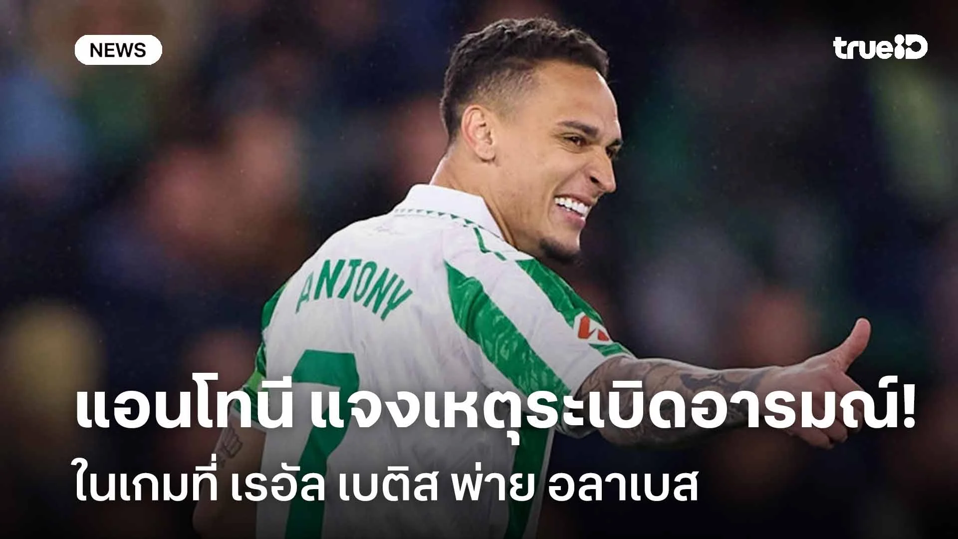 น็อตหลุด?! แอนโทนี แจงเหตุระเบิดอารมณ์ในเกมที่ เรอัล เบติส พ่าย อลาเบส