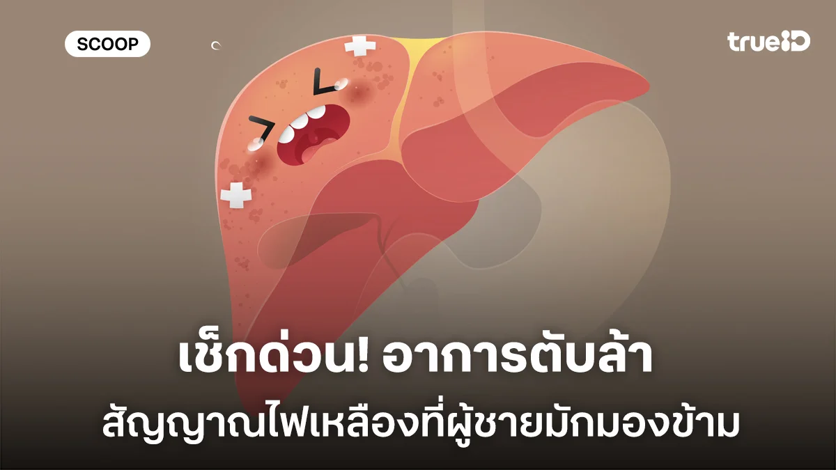 เช็กด่วน! อาการตับล้า สัญญาณไฟเหลืองของร่างกายที่ผู้ชายมักมองข้าม