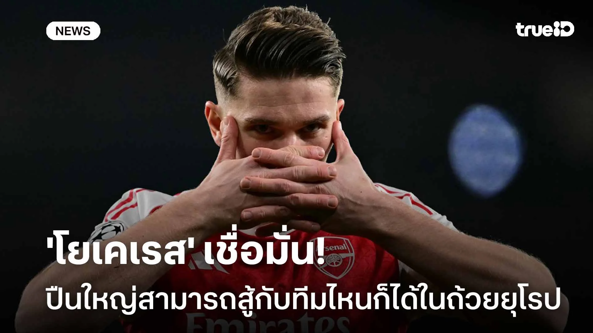 เชื่อมั่น!! 'โยเคเรส' ลั่นอาร์เซน่อลสามารถสู้กับทีมไหนก็ได้ในถ้วยยุโรป เชื่อมั่น!! 'โยเคเรส' ลั่นอาร์เซน่อลสามารถสู้กับทีมไหนก็ได้ในถ้วยยุโรป