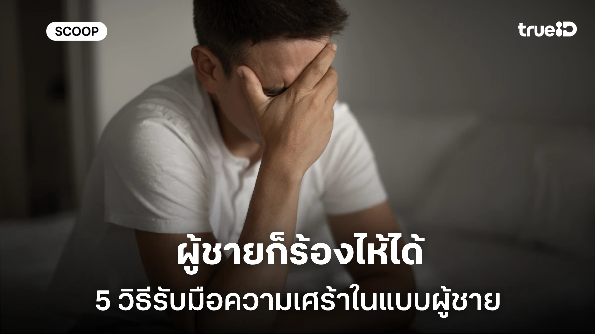 ผู้ชายก็ร้องไห้ได้ 5 วิธีรับมือความเศร้าในแบบผู้ชาย โดยไม่ต้องฝืนเข้มแข็งตลอดเวลา