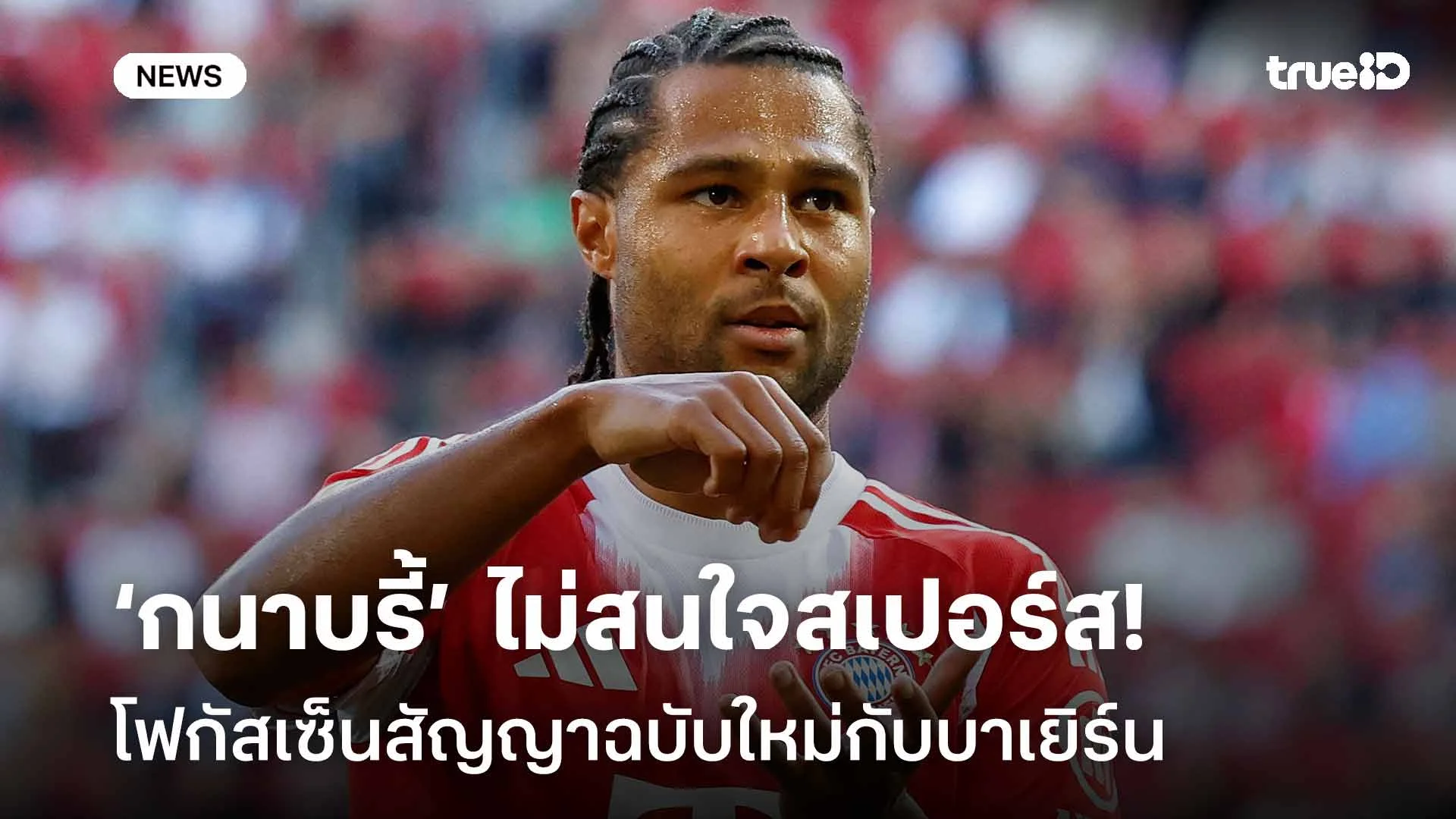 ชัดเจน!! ‘กนาบรี้’  ไม่สนใจสเปอร์ส โฟกัสเซ็นสัญญาฉบับใหม่กับบาเยิร์น