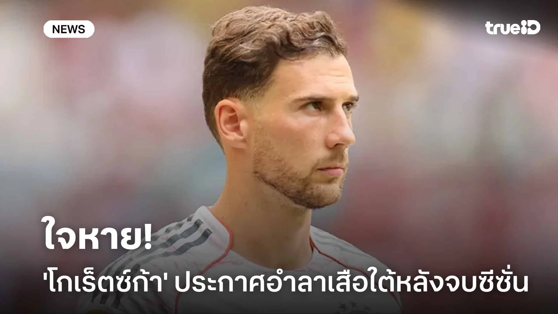 ใจหาย!! 'โกเร็ตซ์ก้า' ประกาศอำลา บาเยิร์น มิวนิค หลังจบฤดูกาลนี้ ใจหาย!! 'โกเร็ตซ์ก้า' ประกาศอำลา บาเยิร์น มิวนิค หลังจบฤดูกาลนี้