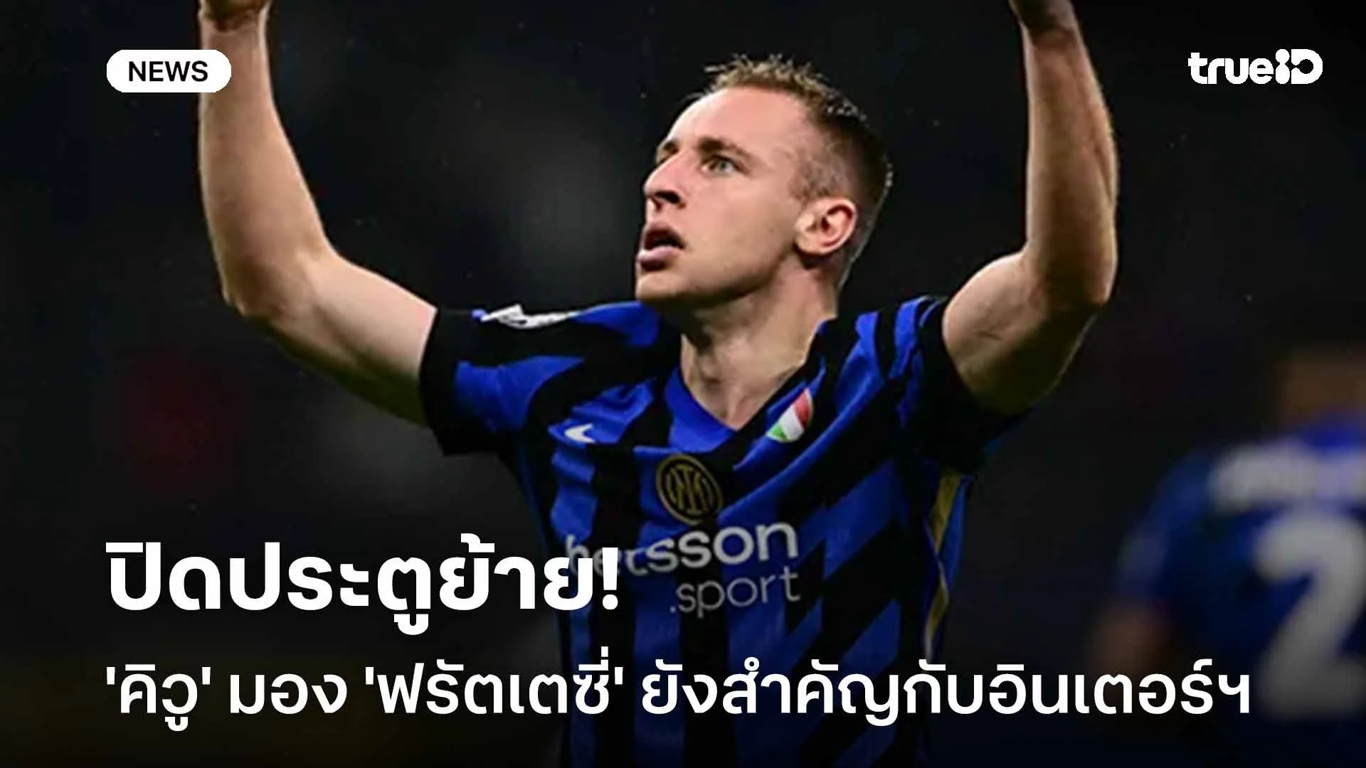 ปิดประตูย้าย!! 'คิวู' มอง 'ฟรัตเตซี่' ยังสำคัญกับอินเตอร์ฯ