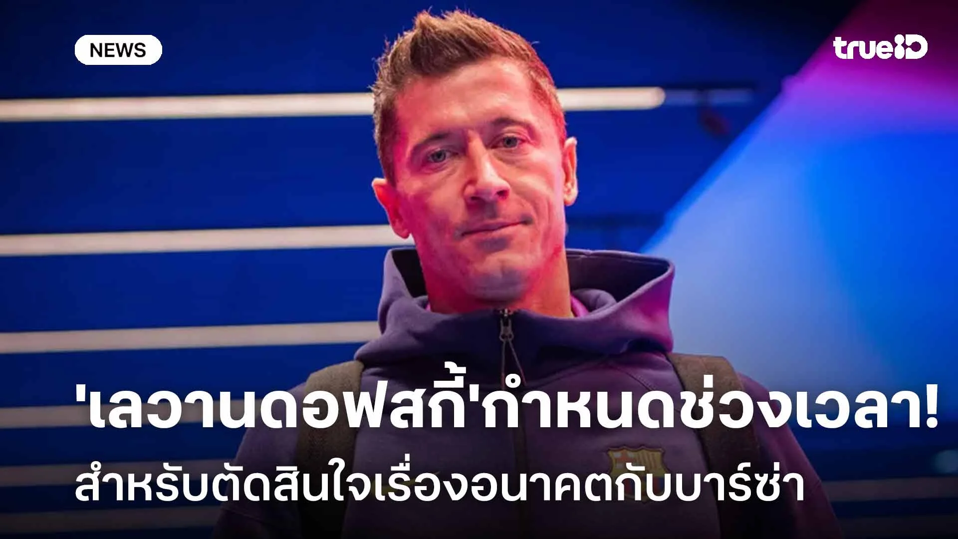 รอดู!! 'เลวานดอฟสกี้' กำหนดช่วงเวลาตัดสินใจเรื่องอนาคตของเขากับบาร์ซ่า รอดู!! 'เลวานดอฟสกี้' กำหนดช่วงเวลาตัดสินใจเรื่องอนาคตของเขากับบาร์ซ่า