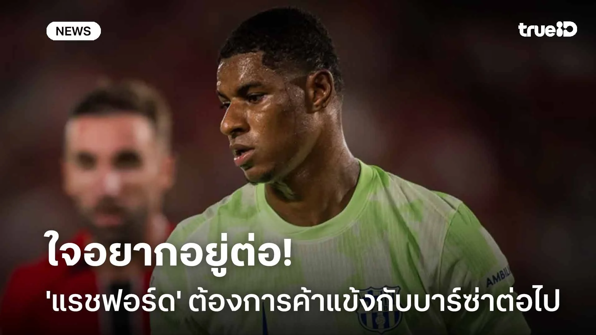 รอติดตาม!! สื่อเผย 'แรชฟอร์ด' ต้องการค้าแข้งกับบาร์ซ่าต่อไป รอติดตาม!! สื่อเผย 'แรชฟอร์ด' ต้องการค้าแข้งกับบาร์ซ่าต่อไป