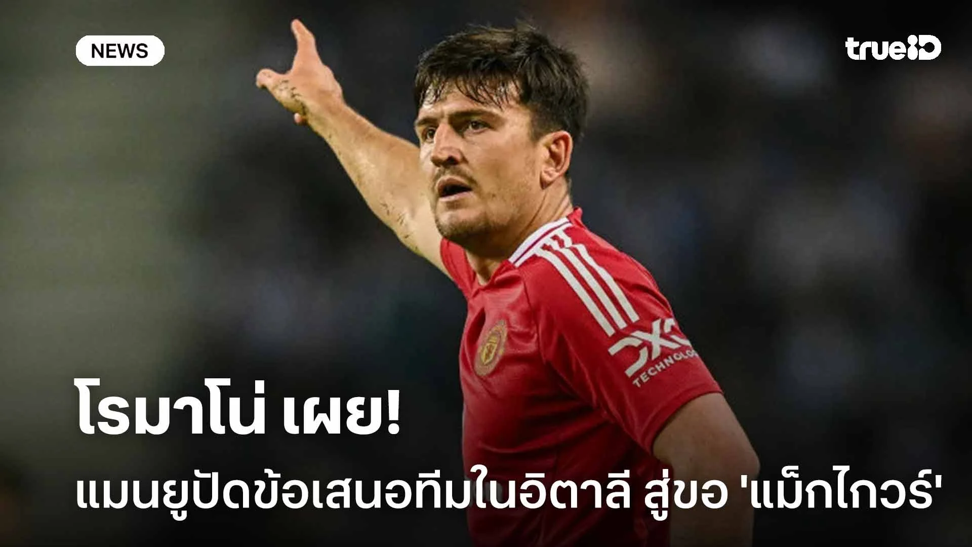 ยังไง!! โรมาโน่ เผย แมนยูปัดข้อเสนอจากทีมในเซเรีย อา สู่ขอ 'แม็กไกวร์'