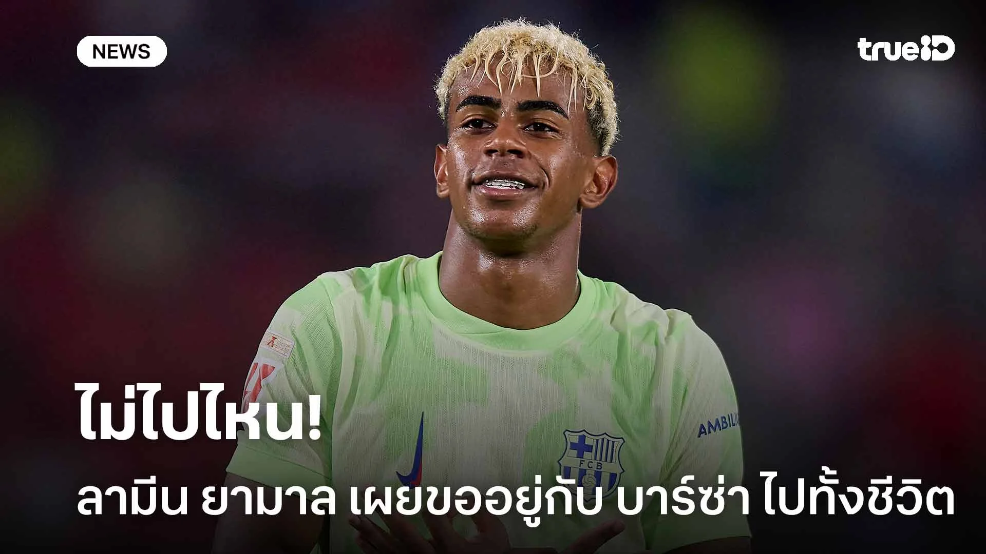 ไม่ไปไหน!! ลามีน ยามาล เผยขออยู่ค้าแข้งกับ บาร์ซ่า ไปทั้งชีวิต