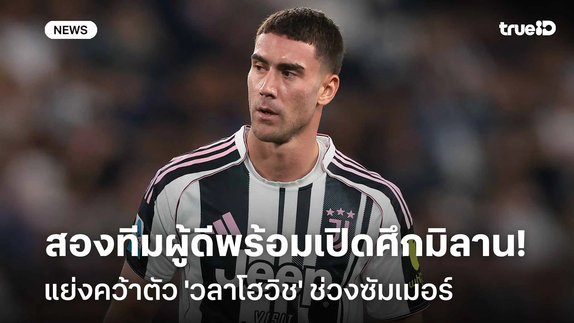 ใครดีใครได้!! สองทีมผู้ดีพร้อมเปิดศึกเอซี มิลาน แย่งคว้าตัว 'วลาโฮวิช'