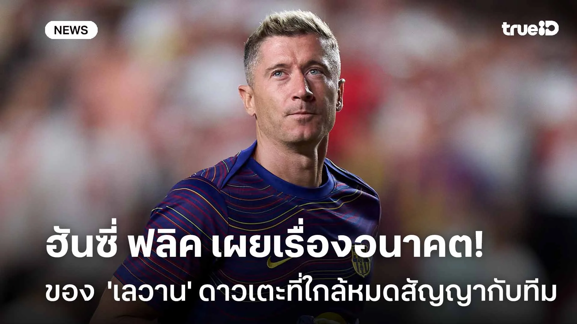 รอดู! ฮันซี่ ฟลิค เผยเรื่องอนาคต 'เลวาน' ดาวเตะที่ใกล้หมดสัญญากับสโมสร