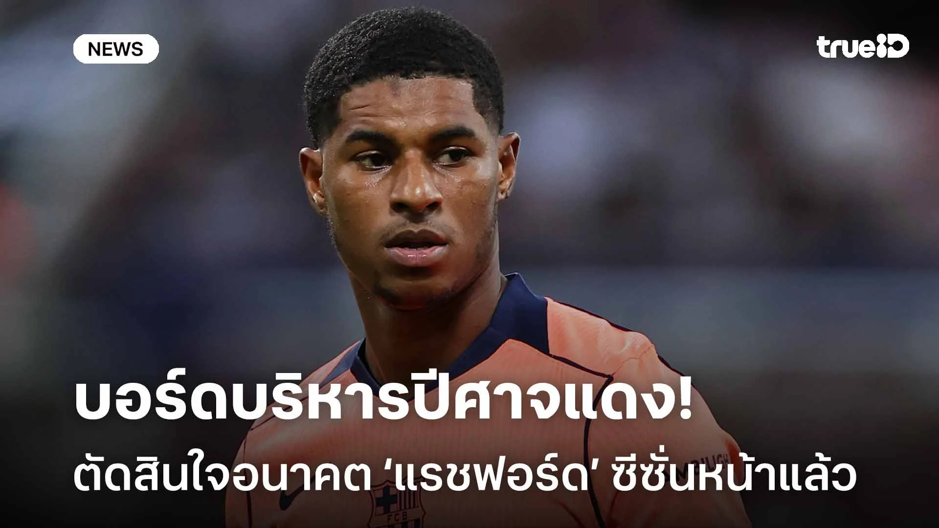 บาร์ซ่าว่าไง! บอร์ดบริหารปีศาจแดงตัดสินใจอนาคต แรชฟอร์ด ซีซั่นหน้าแล้ว