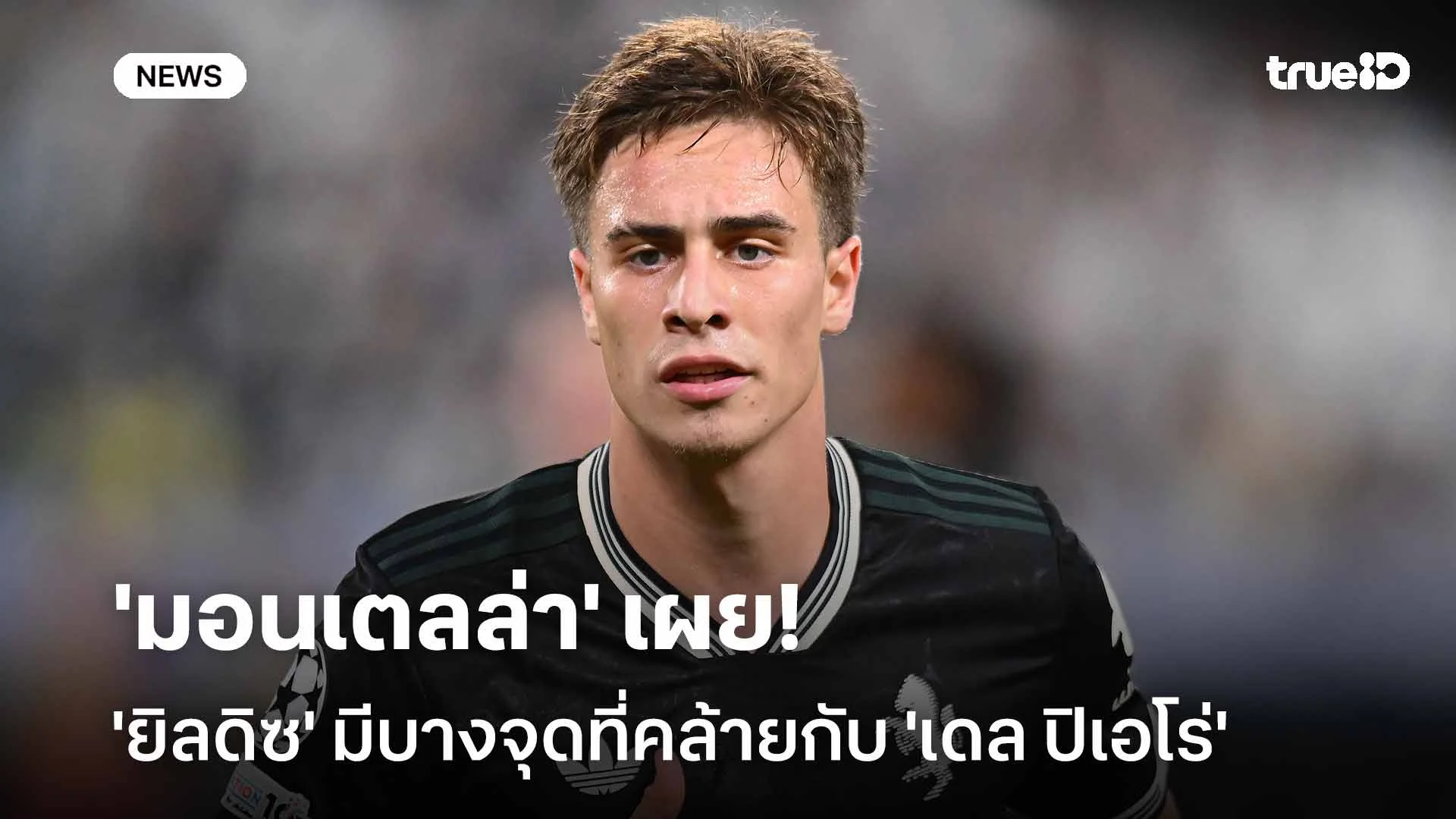 มีส่วนคล้าย!! 'มอนเตลล่า' เผย 'ยิลดิซ' มีบางจุดคล้ายกับ 'เดล ปิเอโร่'