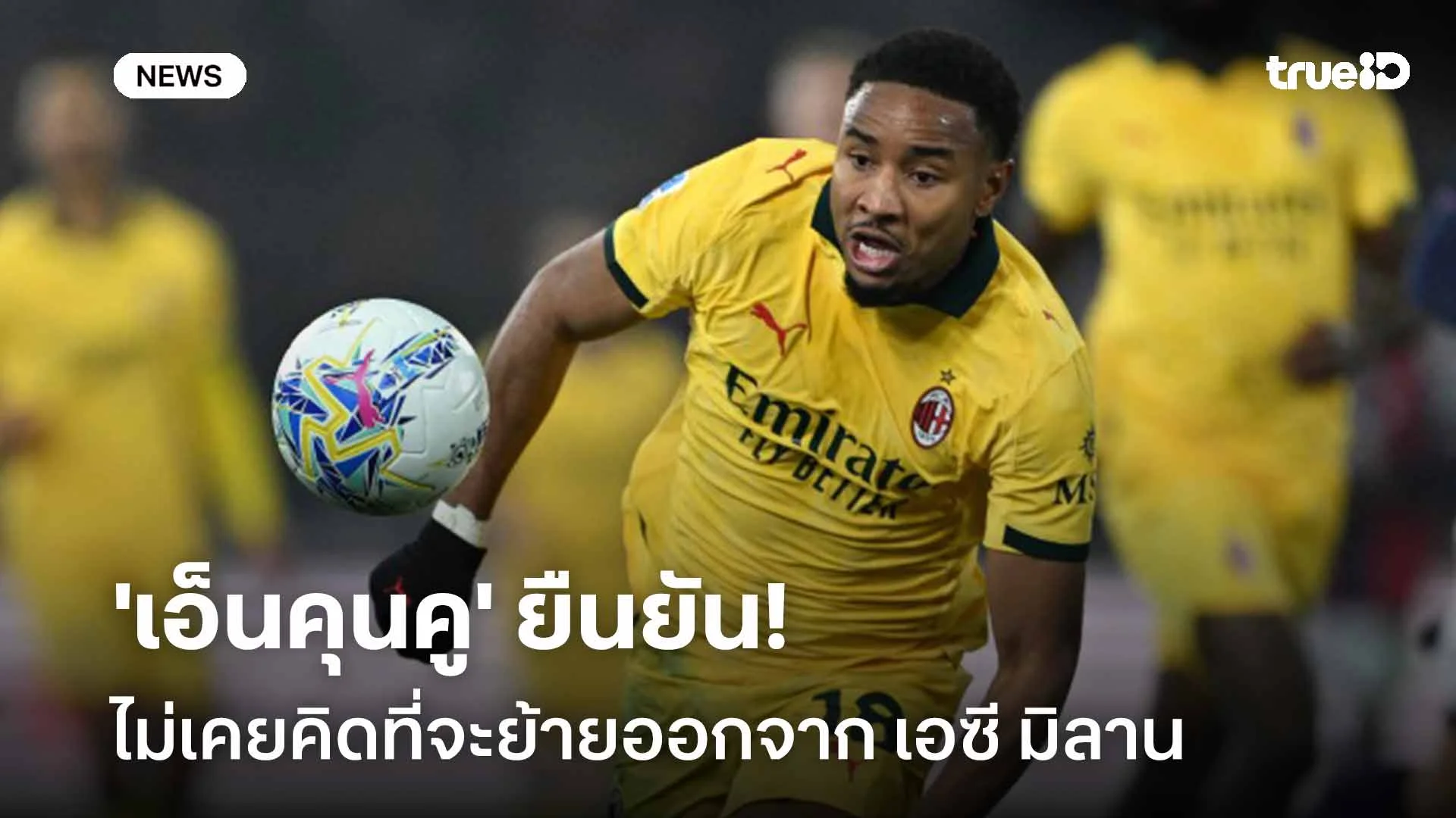 ชัดเจน!! 'เอ็นคุนคู' ยืนยันไม่เคยคิดที่จะย้ายออกจาก เอซี มิลาน