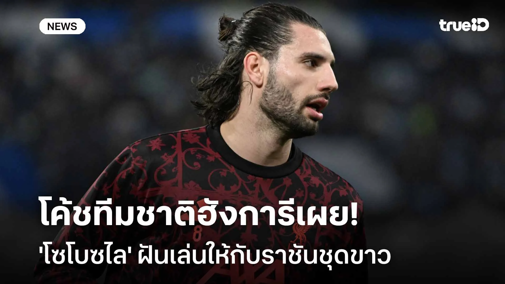 ยังไง!! โค้ชทีมชาติฮังการี เผย 'โซโบซไล' ฝันเล่นให้กับราชันชุดขาว ยังไง!! โค้ชทีมชาติฮังการี เผย 'โซโบซไล' ฝันเล่นให้กับราชันชุดขาว