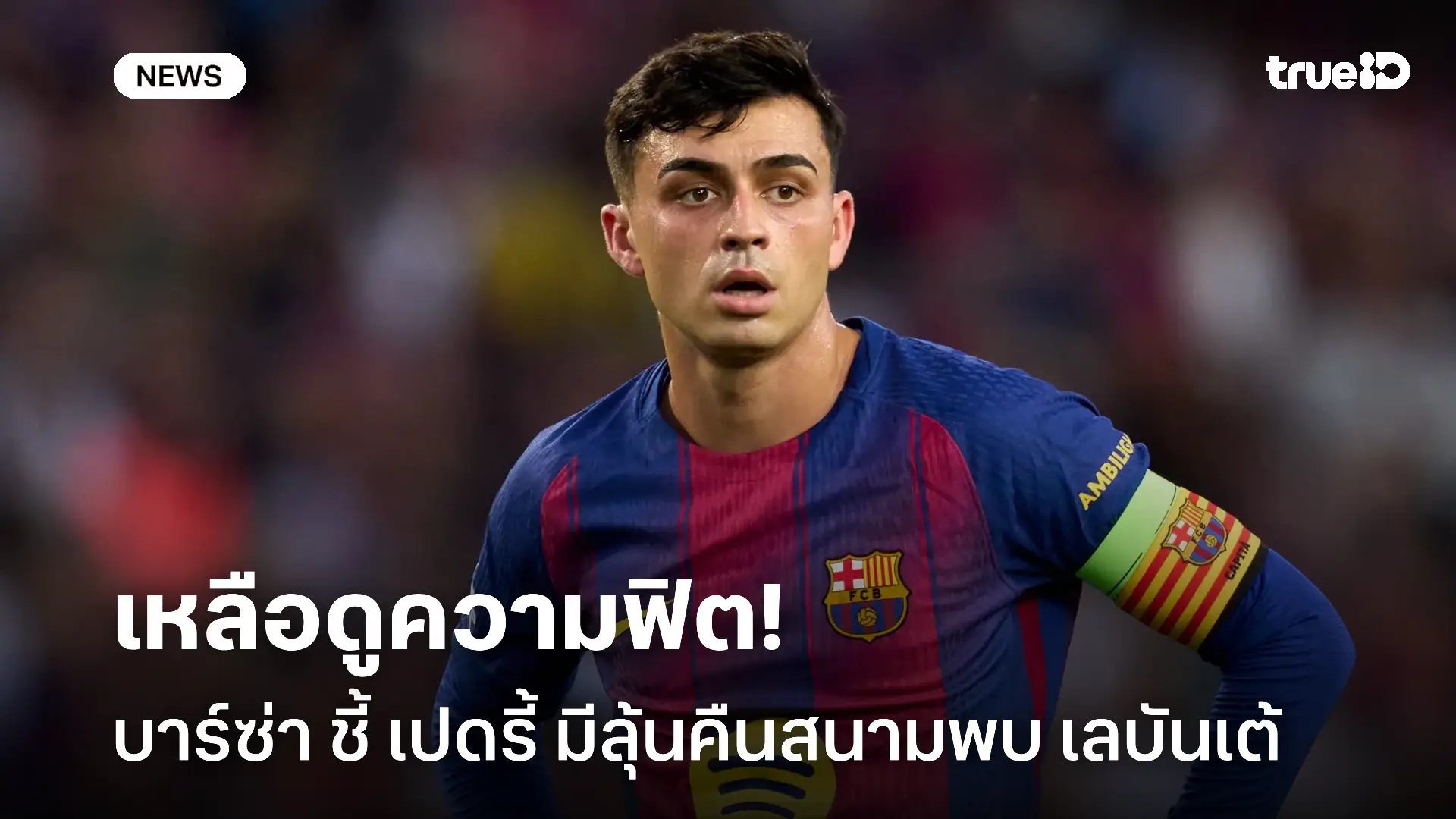 ดูความฟิต.! บาร์ซ่า ชี้ เปดรี้ มีลุ้นคืนสนามพบ เลบันเต้ วันอาทิตย์นี้