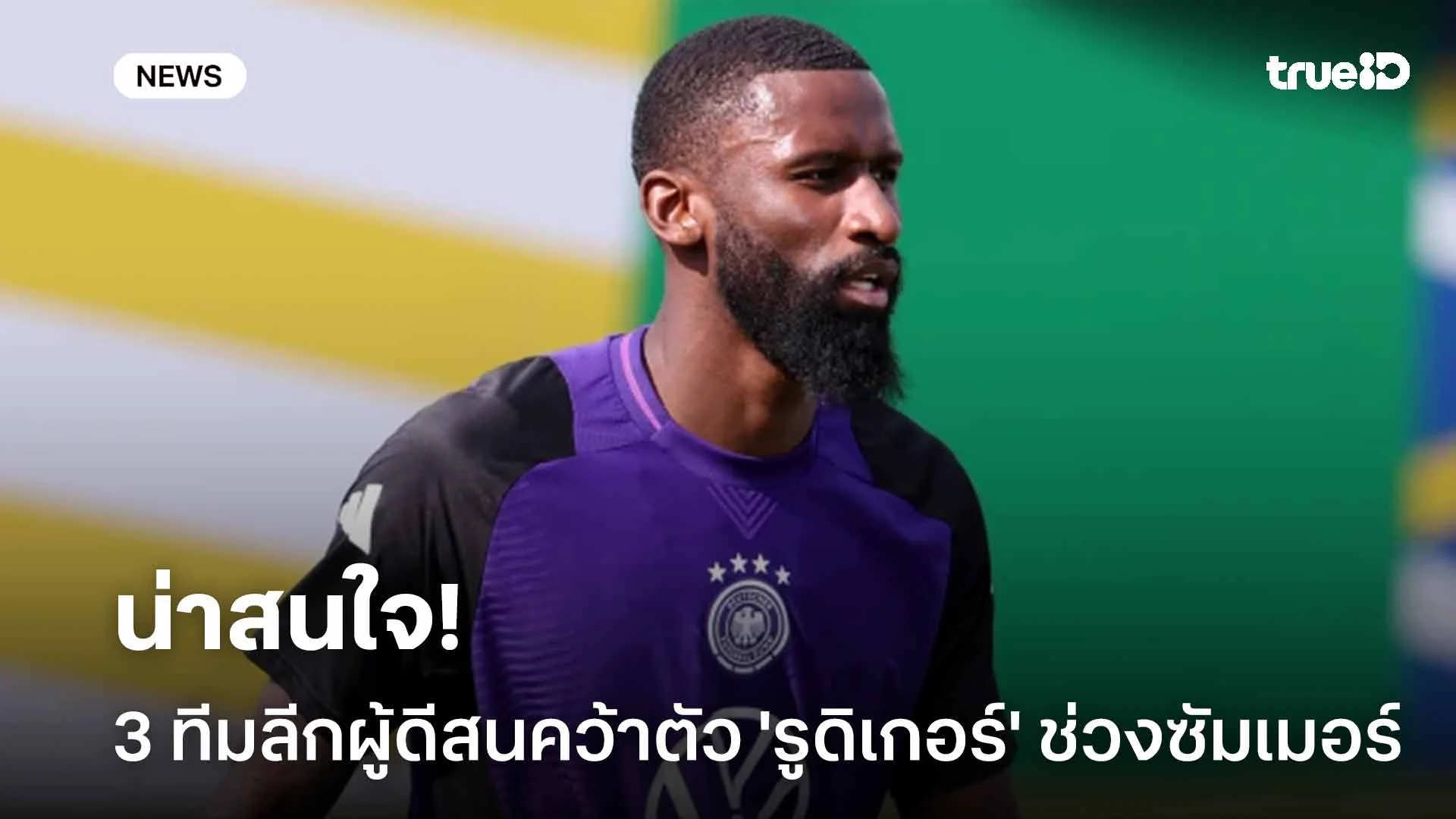 น่าสนใจ!! 3 ทีมลีกผู้ดีสนคว้าตัว 'รูดิเกอร์' เสริมทัพช่วงซัมเมอร์นี้