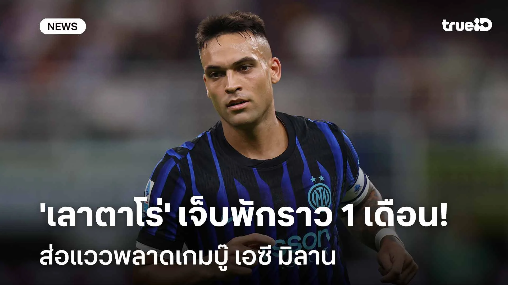 เสียหาย!! 'เลาตาโร่' บาดเจ็บพักราว 1 เดือน ส่อแววพลาดเกมบู๊ เอซี มิลาน