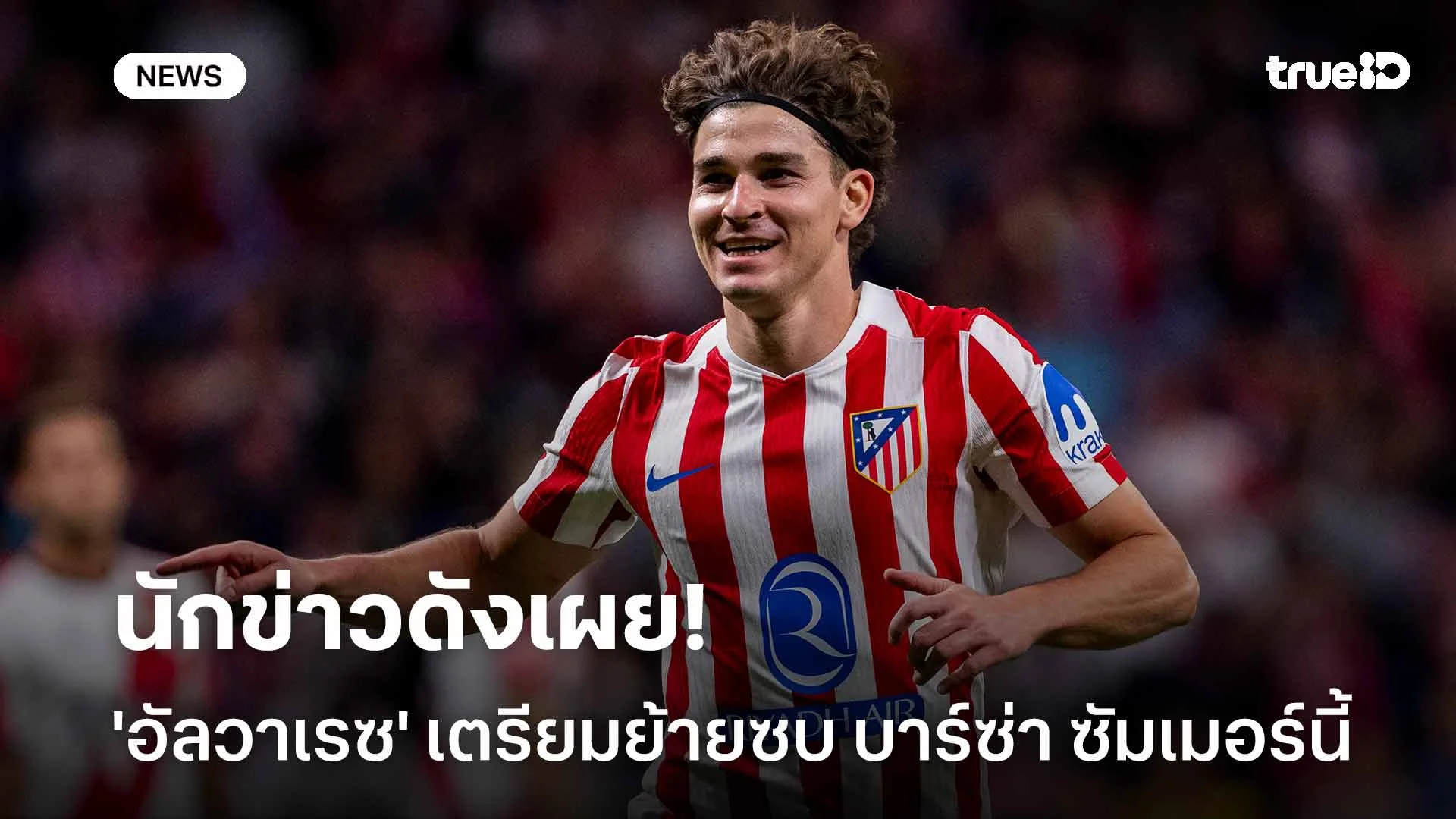 รอดู!! นักข่าวดังเผย 'อัลวาเรซ' เตรียมย้ายซบ บาร์ซ่า ช่วงซัมเมอร์นี้